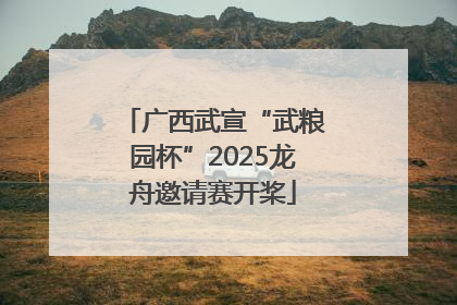 广西武宣“武粮园杯”2025龙舟邀请赛开桨