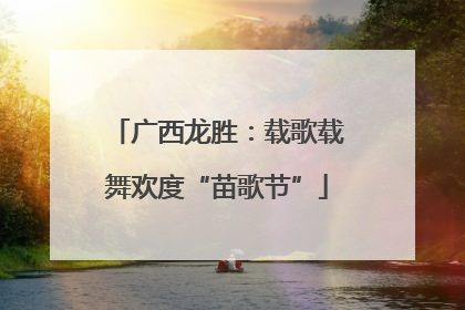 广西龙胜：载歌载舞欢度“苗歌节”