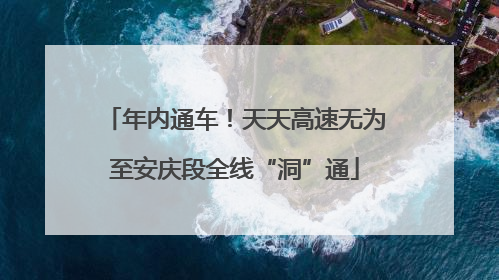 年内通车！天天高速无为至安庆段全线“洞”通