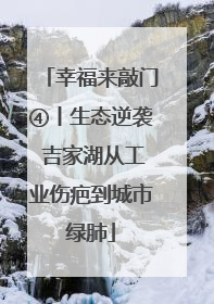 幸福来敲门④丨生态逆袭 吉家湖从工业伤疤到城市绿肺