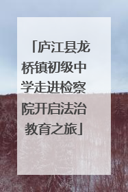 庐江县龙桥镇初级中学走进检察院开启法治教育之旅