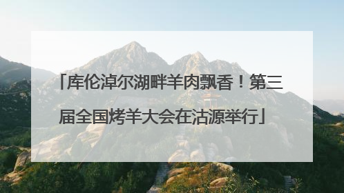 库伦淖尔湖畔羊肉飘香！第三届全国烤羊大会在沽源举行