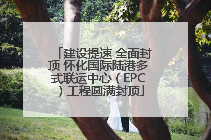 建设提速 全面封顶 怀化国际陆港多式联运中心（EPC）工程圆满封顶
