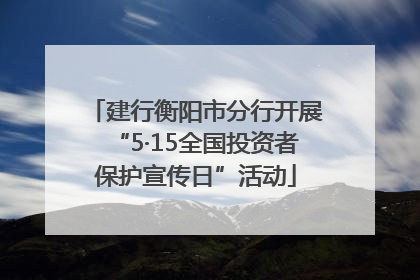 建行衡阳市分行开展“5·15全国投资者保护宣传日”活动