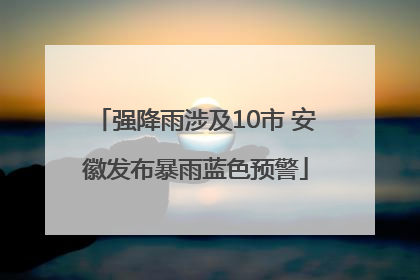 强降雨涉及10市 安徽发布暴雨蓝色预警