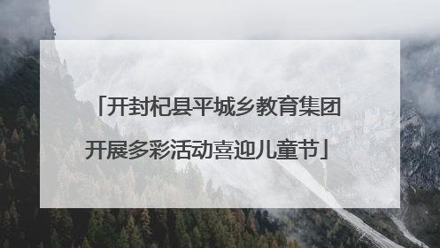 开封杞县平城乡教育集团开展多彩活动喜迎儿童节