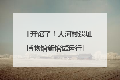 开馆了！大河村遗址博物馆新馆试运行