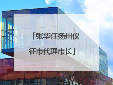 张华任扬州仪征市代理市长