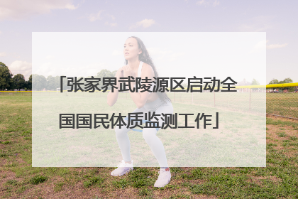 张家界武陵源区启动全国国民体质监测工作