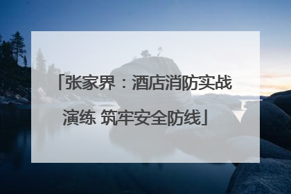 张家界：酒店消防实战演练 筑牢安全防线