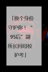 换个身份守护你！“95后”副所长回母校护考