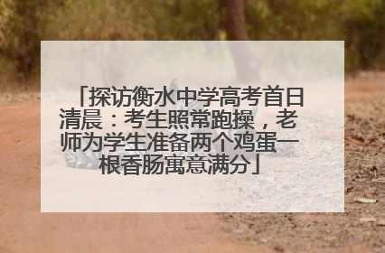 探访衡水中学高考首日清晨：考生照常跑操，老师为学生准备两个鸡蛋一根香肠寓意满分