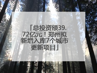 总投资额39.72亿元！郑州拟新增入库7个城市更新项目
