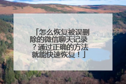 怎么恢复被误删除的微信聊天记录？通过正确的方法就能快速恢复！