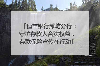 恒丰银行潍坊分行：守护存款人合法权益，存款保险宣传在行动