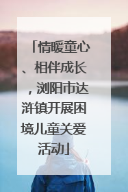 情暖童心、相伴成长，浏阳市达浒镇开展困境儿童关爱活动