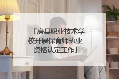 房县职业技术学校开展保育师执业资格认定工作
