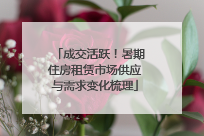 成交活跃！暑期住房租赁市场供应与需求变化梳理