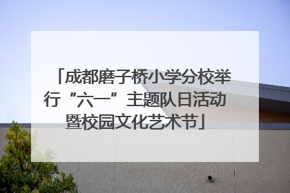 成都磨子桥小学分校举行“六一”主题队日活动暨校园文化艺术节