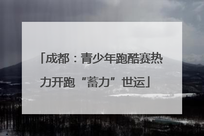 成都：青少年跑酷赛热力开跑“蓄力”世运