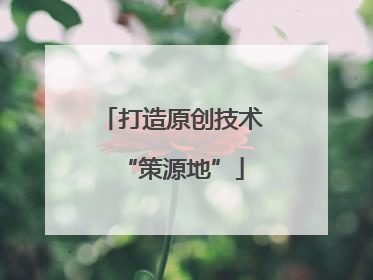 打造原创技术“策源地”