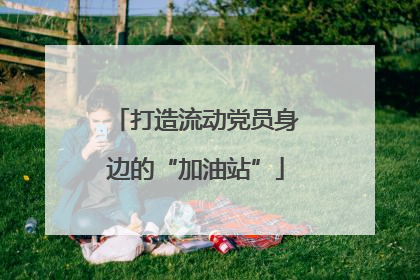 打造流动党员身边的“加油站”