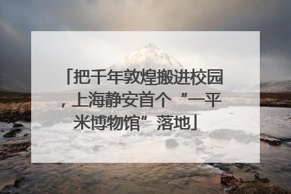 把千年敦煌搬进校园，上海静安首个“一平米博物馆”落地