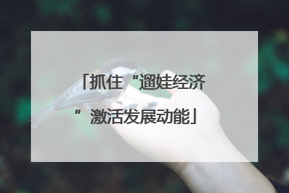 抓住“遛娃经济”激活发展动能