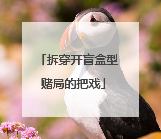 拆穿开盲盒型赌局的把戏