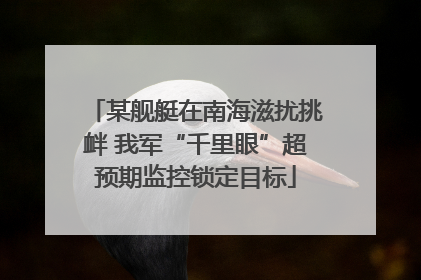 某舰艇在南海滋扰挑衅 我军“千里眼”超预期监控锁定目标