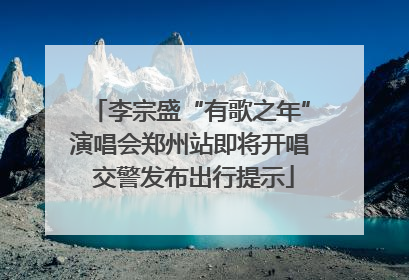李宗盛“有歌之年”演唱会郑州站即将开唱 交警发布出行提示
