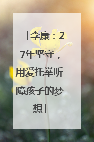 李康：27年坚守，用爱托举听障孩子的梦想