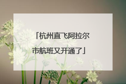 杭州直飞阿拉尔市航班又开通了