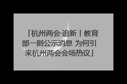 杭州两会·追新丨教育部一则公示消息 为何引来杭州两会会场热议