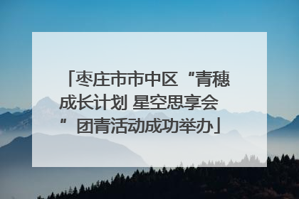 枣庄市市中区“青穗成长计划 星空思享会”团青活动成功举办