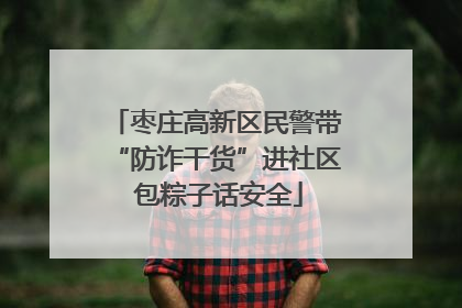 枣庄高新区民警带“防诈干货”进社区 包粽子话安全