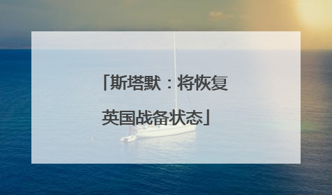 斯塔默：将恢复英国战备状态