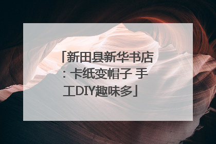 新田县新华书店：卡纸变帽子 手工DIY趣味多