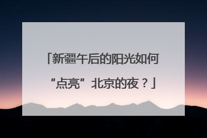 新疆午后的阳光如何“点亮”北京的夜？