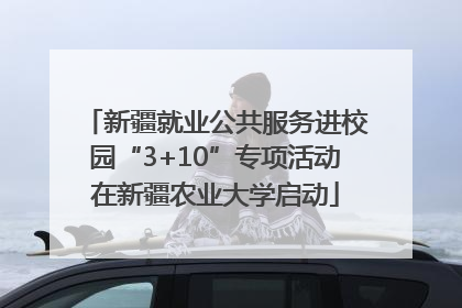 新疆就业公共服务进校园“3+10”专项活动在新疆农业大学启动