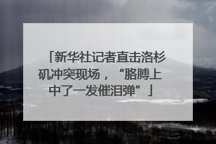 新华社记者直击洛杉矶冲突现场，“胳膊上中了一发催泪弹”