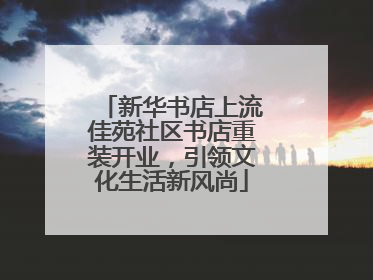新华书店上流佳苑社区书店重装开业，引领文化生活新风尚