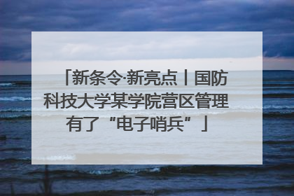 新条令·新亮点丨国防科技大学某学院营区管理有了“电子哨兵”