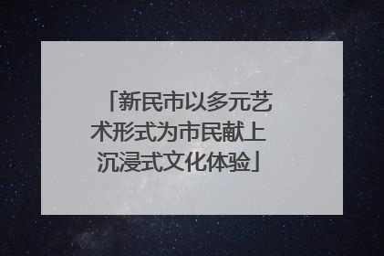 新民市以多元艺术形式为市民献上沉浸式文化体验