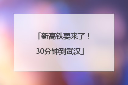 新高铁要来了！30分钟到武汉