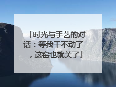 时光与手艺的对话：等我干不动了，这窑也就关了