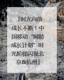 时光向前·成长不断！中国移动“网龄成长计划”时光阶梯闪现北京&杭州