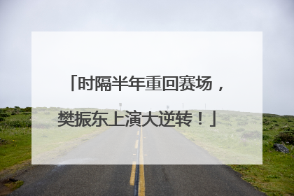 时隔半年重回赛场，樊振东上演大逆转！