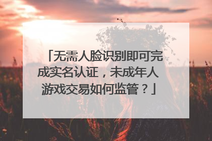 无需人脸识别即可完成实名认证，未成年人游戏交易如何监管？