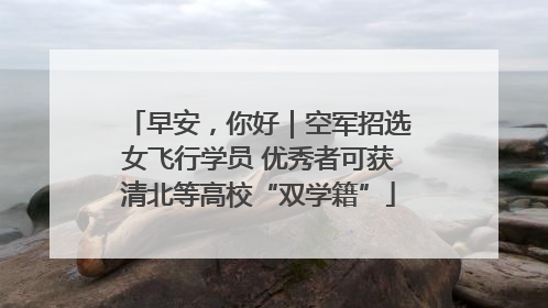 早安，你好｜空军招选女飞行学员 优秀者可获清北等高校“双学籍”